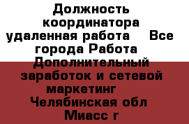 Должность координатора(удаленная работа) - Все города Работа » Дополнительный заработок и сетевой маркетинг   . Челябинская обл.,Миасс г.